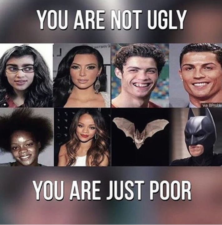 You are just a man. You are ugly. We are ugly.