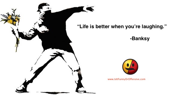 "Life is better when you're laughing" - Banksy